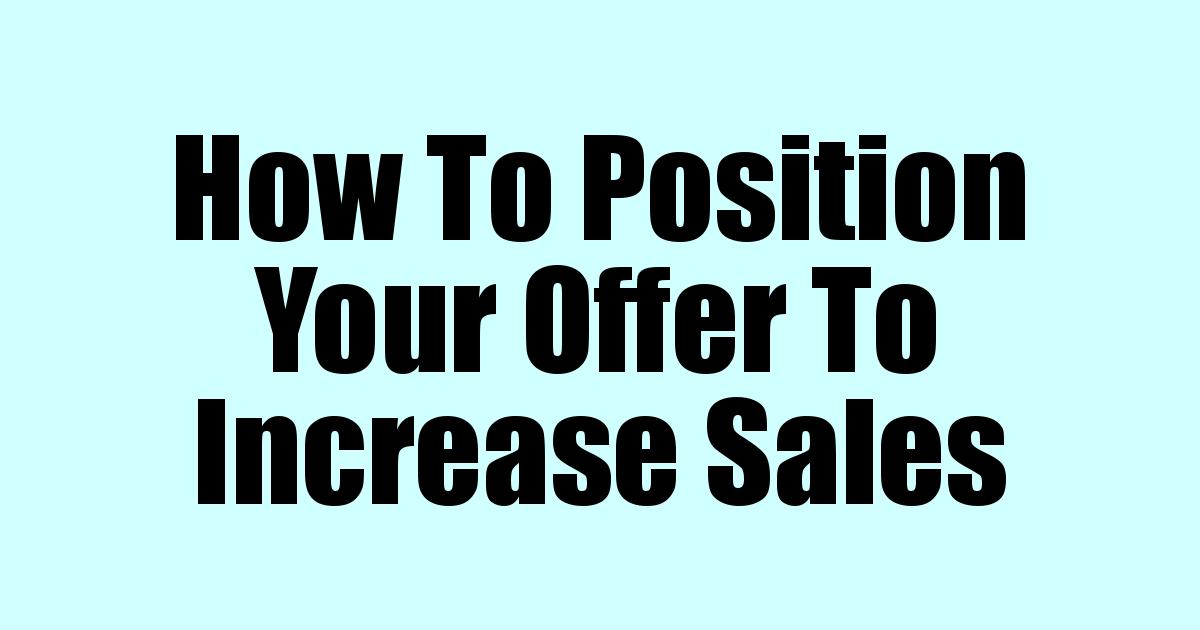 How To Position Your Offer To Increase Sales - Your Goals Guide Blog