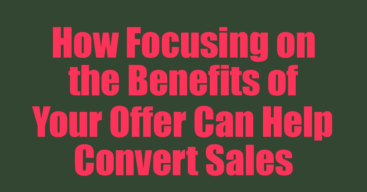 how-focusing-on-the-benefits-of-your-offer-can-help-convert-sales